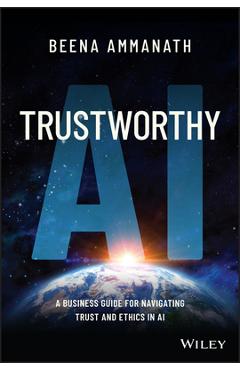 Trustworthy AI: A Business Guide for Navigating Trust and Ethics in AI - Beena Ammanath