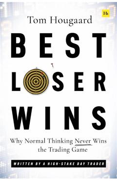 Best Loser Wins: Why Normal Thinking Never Wins the Trading Game - Written by a High-Stake Day Trader - Tom Hougaard
