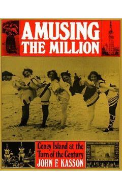 Amusing the Million: Coney Island at the Turn of the Century - John F. Kasson