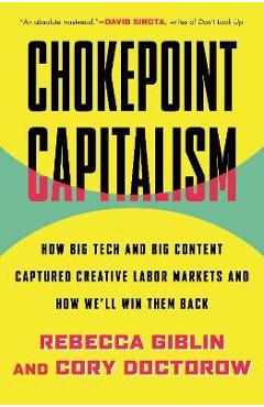 Chokepoint Capitalism: How Big Tech and Big Content Captured Creative Labor Markets and How We\'ll Win Them Back - Rebecca Giblin