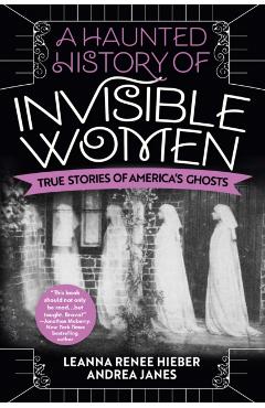 A Haunted History of Invisible Women: True Stories of America's Ghosts - Leanna Renee Hieber