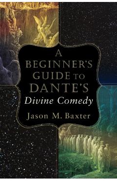 A Beginner's Guide to Dante's Divine Comedy - Jason M. Baxter