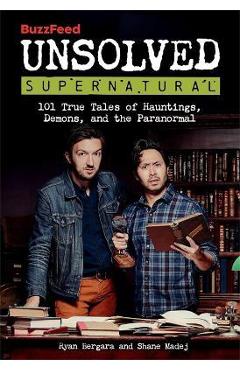 Buzzfeed Unsolved Supernatural: 101 True Tales of Hauntings, Demons, and the Paranormal - Ryan Bergara