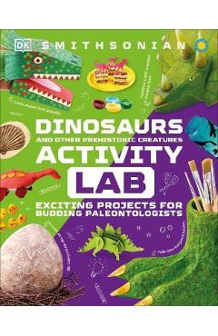 Dinosaur and Other Prehistoric Creatures Activity Lab: Exciting Projects for Exploring the Prehistoric World - Dk