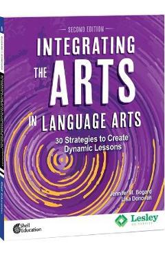 Integrating the Arts in Language Arts: 30 Strategies to Create Dynamic Lessons, 2nd Edition: 30 Strategies to Create Dynamic Lessons - Jennifer M. Bogard