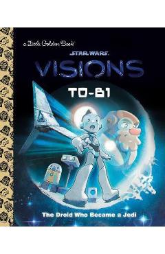 T0-B1: The Droid Who Became a Jedi (Star Wars: Visions) - Golden Books