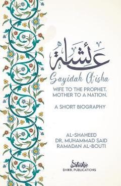 A\'isha; Wife to the Prophet, Mother to a Nation: A Short Biography - Muhammad Sa\'id Ramadan Al-bouti
