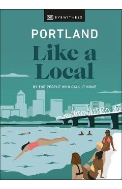 Portland Like a Local: By the People Who Call It Home - Dk Eyewitness