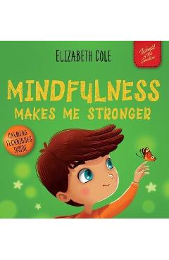Mindfulness Makes Me Stronger: Kid\'s Book to Find Calm, Keep Focus and Overcome Anxiety (Children\'s Book for Boys and Girls) - Elizabeth Cole