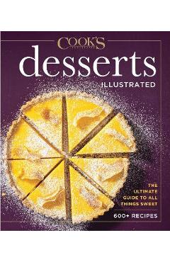 Desserts Illustrated: The Ultimate Guide to All Things Sweet 600+ Recipes - America\'s Test Kitchen