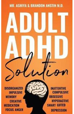 Adult ADHD Solution: The Complete Guide to Understanding and Managing Adult ADHD to Overcome Impulsivity, Hyperactivity, Inattention, Stres - Ashiya