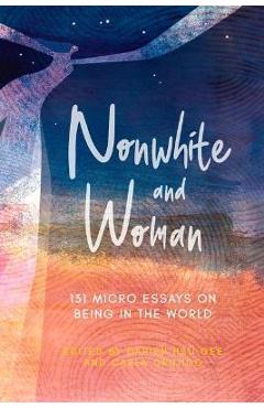 Nonwhite and Woman: 131 Micro Essays on Being in the World - Darien Hsu Gee