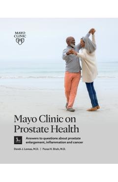 Mayo Clinic on Prostate Health, 3rd Edition: Answers to Questions about Prostate Enlargement, Inflammation and Cancer - Derek J. Lomas