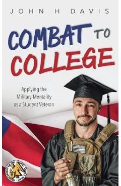Combat to College: Applying the Military Mentality as a Student Veteran - John H. Davis