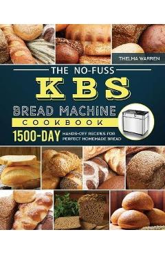 The No-Fuss KBS Bread Machine Cookbook: 1500-Day Hands-Off Recipes for Perfect Homemade Bread - Thelma Warren