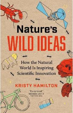 Nature\'s Wild Ideas: How the Natural World Is Inspiring Scientific Innovation - Kristy Hamilton