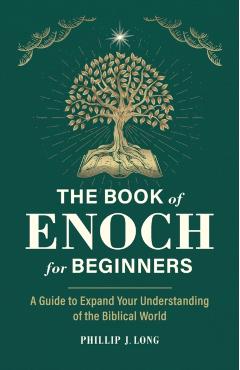 The Book of Enoch for Beginners: A Guide to Expand Your Understanding of the Biblical World - Phillip J. Long
