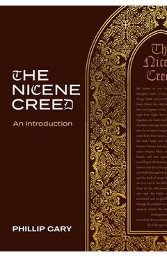 The Nicene Creed: An Introduction - Phillip Cary