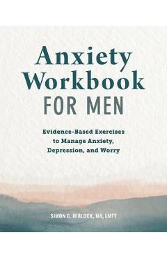 Anxiety Workbook for Men: Evidence-Based Exercises to Manage Anxiety, Depression, and Worry - Simon G. Niblock