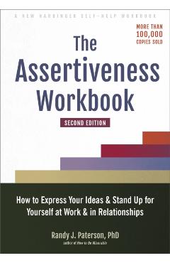 The Assertiveness Workbook: How to Express Your Ideas and Stand Up for Yourself at Work and in Relationships - Randy J. Paterson