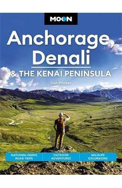 Moon Anchorage, Denali & the Kenai Peninsula: National Parks Road Trips, Outdoor Adventures, Wildlife Excursions - Don Pitcher
