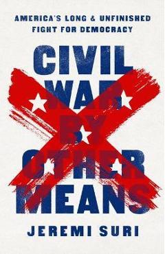 Civil War by Other Means: America\'s Long and Unfinished Fight for Democracy - Jeremi Suri