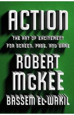 Action: The Art of Excitement for Screen, Page, and Game - Robert Mckee