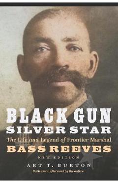 Black Gun, Silver Star: The Life and Legend of Frontier Marshal Bass Reeves - Arthur T. Burton