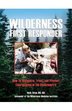 Wilderness First Responder: How to Recognize, Treat, and Prevent Emergencies in the Backcountry - Buck Tilton