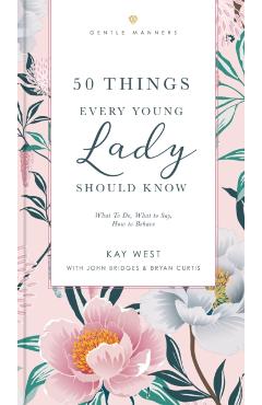 50 Things Every Young Lady Should Know Revised and Expanded: What to Do, What to Say, and How to Behave - Kay West