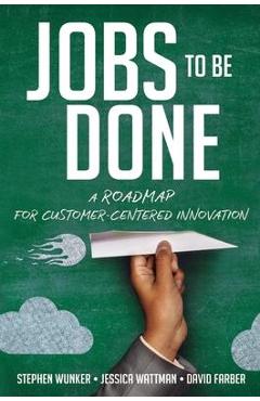 Jobs to Be Done: A Roadmap for Customer-Centered Innovation - Stephen Wunker