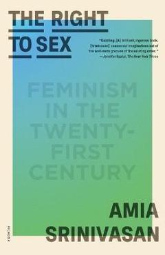 The Right to Sex: Feminism in the Twenty-First Century - Amia Srinivasan