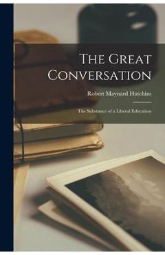 The Great Conversation: the Substance of a Liberal Education - Robert Maynard 1899- Hutchins