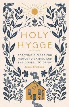 Holy Hygge: Creating a Place for People to Gather and the Gospel to Grow - Jamie Erickson