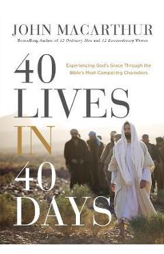 40 lives in 40 days: experiencing god's grace through the bible's most compelling characters - john f. macarthur