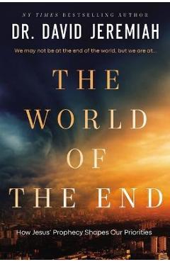 The World of the End: How Jesus\' Prophecy Shapes Our Priorities - David Jeremiah