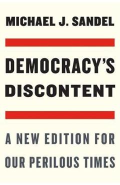 Democracy\'s Discontent: A New Edition for Our Perilous Times - Michael J. Sandel
