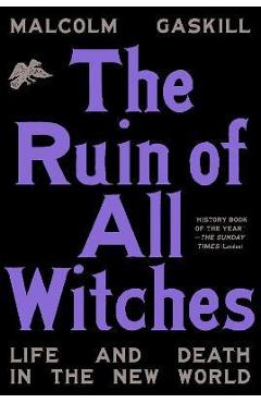 The Ruin of All Witches: Life and Death in the New World - Malcolm Gaskill