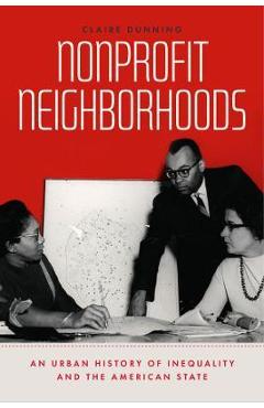 Nonprofit Neighborhoods: An Urban History of Inequality and the American State - Claire Dunning