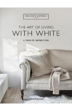 The Art of Living with White: A Year of Inspiration - Chrissie Rucker &. The White Company