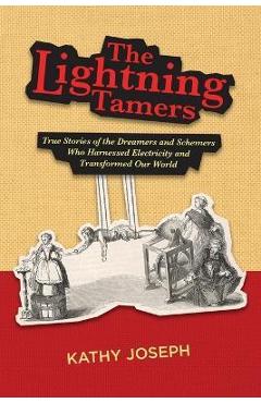 The Lightning Tamers: True Stories of the Dreamers and Schemers Who Harnessed Electricity and Transformed Our World - Kathy Joseph