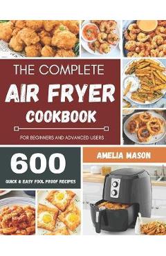 The Complete Air Fryer Recipes Cookbook: 600 Budget & Family Healthy Air Fryer Meals Cookbook for Beginners & Advanced Users - Amelia Mason