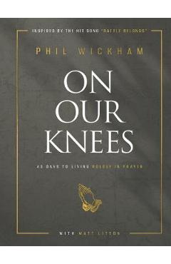 On our knees: 40 days to living boldly in prayer - phil wickham