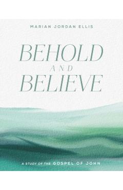 Behold and Believe: A Study of the Gospel of John - Marian Jordan Ellis