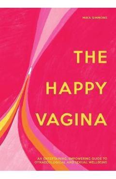 The Happy Vagina: An Entertaining, Empowering Guide to Gynaecological and Sexual Wellbeing - Mika Simmons