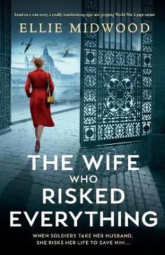 The Wife Who Risked Everything: Based on a true story, a totally heartbreaking, epic and gripping World War 2 page-turner - Ellie Midwood
