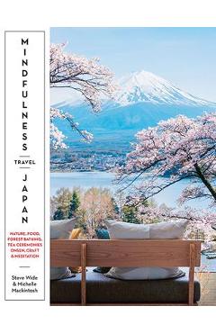 Mindfulness Travel Japan: Nature, Craft, Food, Onsen, Forest Bathing, Tea Ceremonies & Meditation - Steve Wide
