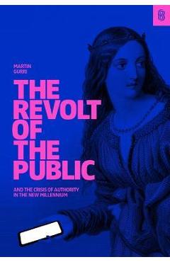 The Revolt of the Public and the Crisis of Authority in the New Millenium - Martin Gurri