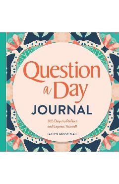 Question a Day Journal: 365 Days to Reflect and Express Yourself - Jaclyn Musselman
