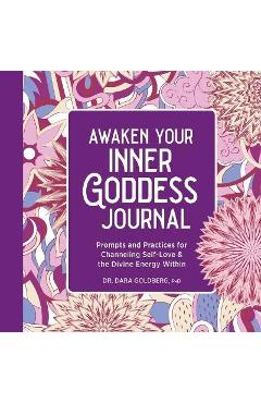 Awaken Your Inner Goddess: A Journal: Prompts and Practices for Channeling Self-Love & the Divine Energy Within - Dara Goldberg